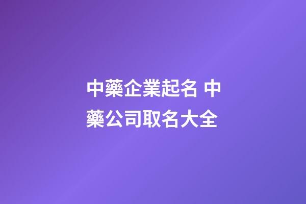 中藥企業起名 中藥公司取名大全-第1張-公司起名-玄機派